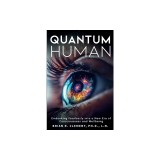 Quantum Human-Embarking Fearlessly Into A New Era Of Consciousness and Wellbeing