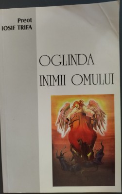 Preot IOSIF TRIFA: OGLINDA INIMII OMULUI (editia a VI-a, OASTEA DOMNULUI - 2007) foto