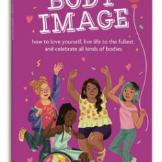 A Smart Girl's Guide: Body Image: How to Love Yourself, Life Life to the Fullest, and Celebrate All Kinds of Bodies