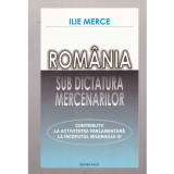 Ilie Merce - Romania sub dictatura mercenarilor. Contributii la activitatea parlamentara la inceputul mileniului 3 - 134417