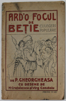 ARD &amp;#039;O FOCUL DE BETIE , CULEGERI POPULARE de P. GHEORGHEASA , cu desene de H. CRETULESCU si VIRG. CONDOIU , 1925 foto