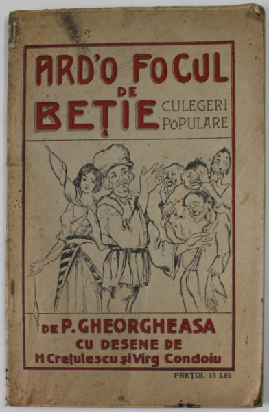 ARD &#039;O FOCUL DE BETIE , CULEGERI POPULARE de P. GHEORGHEASA , cu desene de H. CRETULESCU si VIRG. CONDOIU , 1925