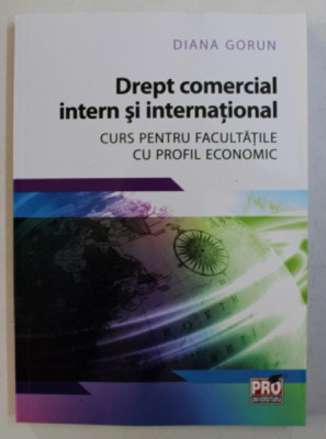 DREPT COMERCIAL INTERN SI INTERNATIONAL , CURS PENTRU FACULTATILE CU PROFIL ECONOMIC de DIANA GORUN , 2016 foto