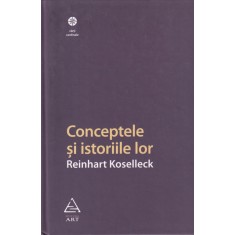 Reinhart Koselleck - Conceptele si istoriile lor
