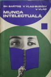 MUNCA INTELECTUALA. INDRUMARI PENTRU CEI CE STUDIAZA SI SCRIU-GH. BARTOS, V. VLAD-BUDOIU, V. VLAD-197891