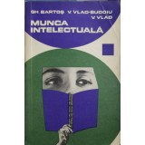 MUNCA INTELECTUALA. INDRUMARI PENTRU CEI CE STUDIAZA SI SCRIU-GH. BARTOS, V. VLAD-BUDOIU, V. VLAD-197891