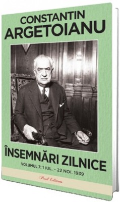 Insemnari Zilnice Volumul Vii . 1 Iulie - 22 Noiembrie 1939, Constantin Argetoianu - Editura Paul Editions foto