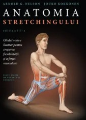 Anatomia stretchingului. Ghidul vostru ilustrat pentru cresterea flexibilitatii si a fortei musculare. Editia a III-a/Arnold G. Nelson, Jouko Kokkonen