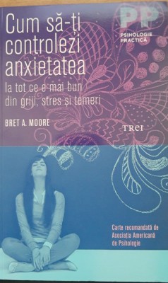 Cum sa-ti controlezi anxietatea - Bret A. Moore foto
