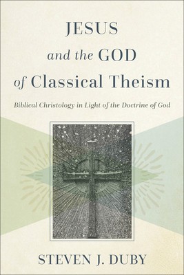 Jesus and the God of Classical Theism: Biblical Christology in Light of the Doctrine of God