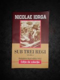 NICOLAE IORGA - SUB TREI REGI volumul 2, Alta editura