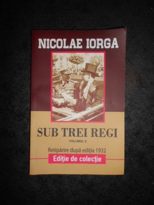 NICOLAE IORGA - SUB TREI REGI volumul 2 foto