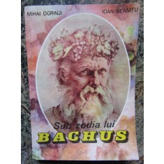 Sub zodia lui Bachus - Mihai Ogrinji, Ioan Neamtu CU DEDICATIE SI AUTOGRAF
