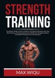 Strength Training: The Perfect Guide on How to Achieve That Spartan Physique, Learn The Best Practices, Training and Exercises to Build Y