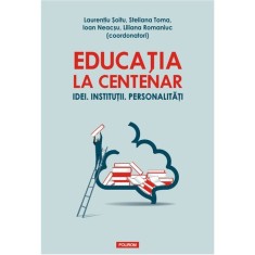 Educatia la Centenar. Idei. Institutii, Laurentiu Soitu (coord.)