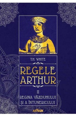 Regele Arthur 2 Regina Vazduhului Si A Intunericului, T.H. White - Editura Art foto
