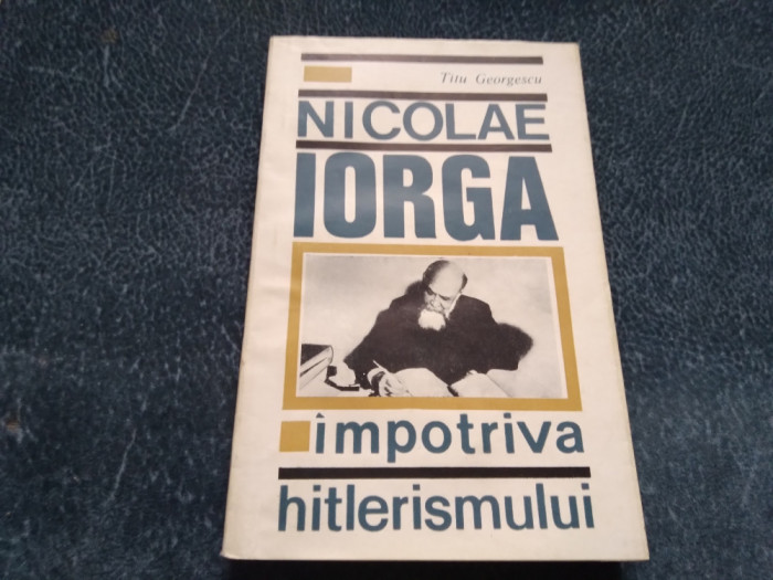 TITU GEORGESCU - NICOLAE IORGA IMPOTRIVA HITLERISMULUI