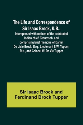 The Life and Correspondence of Sir Isaac Brock, K.B., Interspersed with notices of the celebrated Indian chief, Tecumseh, and comprising brief memoirs foto