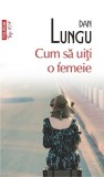 Cum sa uiti o femeie | Dan Lungu