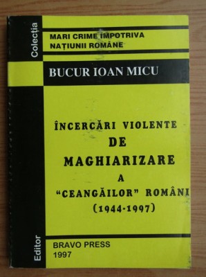 Bucur Ioan Micu - Incercari violente de maghiarizare a ceangailor romani foto