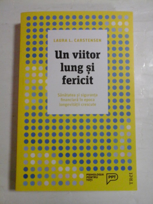 UN VIITOR LUNG SI FERICIT* Sanatatea si siguranta financiara in epoca longevitatii crescute - Laura L. CARSTENSEN