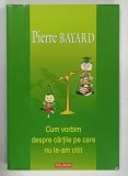 CUM VORBIM DESPRE CARTILE PE CARE NU LE-AM CITIT de PIERRE BAYARD , 2008
