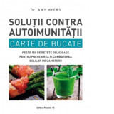 Solutii contra autoimunitatii. Carte de bucate. Peste 150 de retete delicioase pentru prevenirea si combaterea bolilor inflamatorii - Amy Myers, Dasa