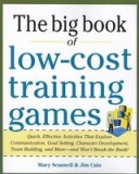 The Big Book of Low-Cost Training Games: Quick, Effective Activities That Explore Communication, Goals Setting, Character Development, Team Building,
