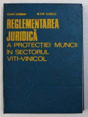 REGLEMENTAREA JURIDICA A PROTECTIEI MUNCII IN SECTORUL VITI - VINICOL de IOAN DOBRIN si ELVIR ILIESCU , 1975 foto