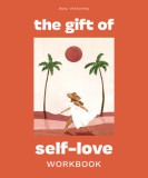 The Gift of Self-Love: A Workbook to Help You Build Confidence, Recognize Your Worth, and Learn to Finally Love Yourself