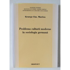 PROBLEMA CULTURII MODERNE IN SOCIOLOGIA GERMANA de GEORGE EM. MARICA , 2010