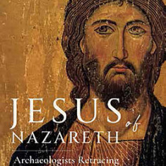 Jesus of Nazareth: Archaeologists Retracing the Footsteps of Christ