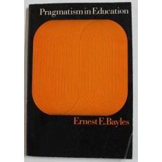 PRAGMATISM IN EDUCATION by ERNEST E. BAYLES , 1966