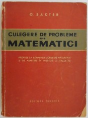 Culegere de probleme de matematici. Propuse la examenele scrise de maturitate si de admitere in institute si facultati &ndash; O. Sacter (1963)