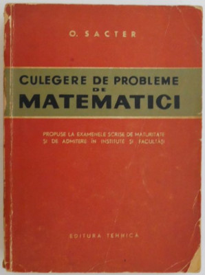 Culegere de probleme de matematici. Propuse la examenele scrise de maturitate si de admitere in institute si facultati &amp;ndash; O. Sacter (1965) foto