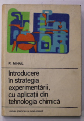 INTRODUCERE IN STRATEGIA EXPERIMENTARII , CU APLICATII DIN TEHNOLOGIA CHIMICA de R. MIHAIL , 1976 foto