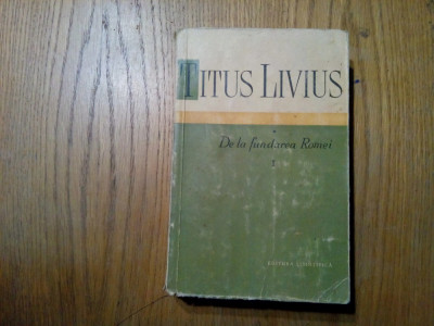 DE LA FUNDAREA ROMEI - Vol. I - Titus Livius - Stiintifica, 1959, 618 p. foto