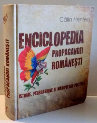 ENCICLOPEDIA PROPAGANDEI ROMANESTI, ISTORIE, PERSUASIUNE SI MANIPULARE POLITICA de CATALIN HENTEA , 2012 foto