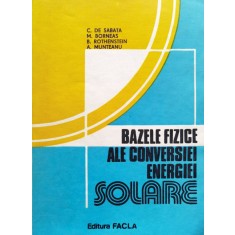 Bazele Fizice Ale Conversiei Energiei Solare - C De Sabata M. Borneas B. Rothenstein A. Munteanu , C576