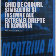 GHID DE CODURI , SIMBOLURI SI INSEMNE ALE EXTREMEI DREPTE IN ROMANIA de ADINA BABES si ANA BARBULESCU , 2017