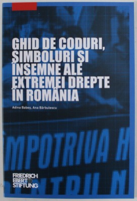 GHID DE CODURI , SIMBOLURI SI INSEMNE ALE EXTREMEI DREPTE IN ROMANIA de ADINA BABES si ANA BARBULESCU , 2017 foto
