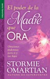 El Poder de La Madre Que Ora=the Power of a Praying Mom: Oraciones Poderosaspara Ti y Tus Hijos