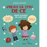 Vreau sa stiu de ce - Marile intrebari ale celor mici - Charlotte Grossetete