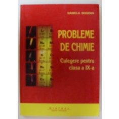 PROBLEME DE CHIMIE , CULEGERE PENTRU CLASA A- IX -A de DANIELA BOGDAN , 2007