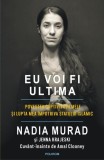 Eu voi fi ultima. Povestea captivităţii mele şi lupta mea &icirc;mpotriva Statului Islamic - Paperback brosat - Amal Clooney, Jenna Krajeski, Nadia Murad -