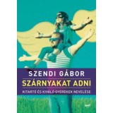 Sz&aacute;rnyakat adni - Kitart&oacute; &eacute;s kiv&aacute;l&oacute; gyerekek nevel&eacute;se - Szendi G&aacute;bor