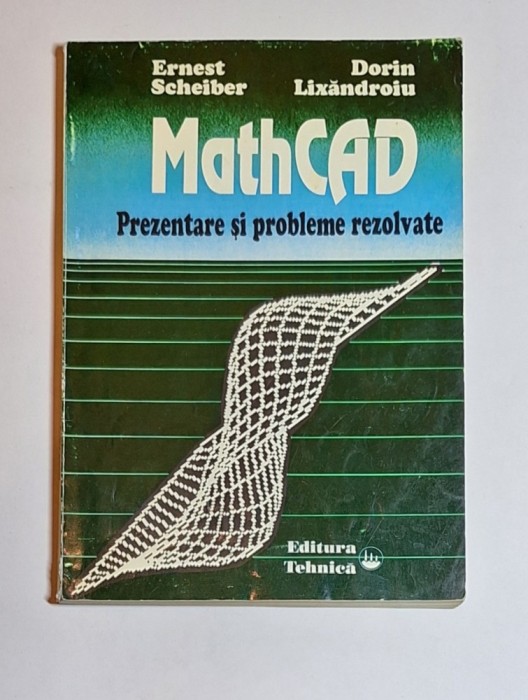 MathCAD. Prezentare și probleme rezolvate &ndash; Aut. Ernest Scheiber, Dorin Lixăndroiu, Ed. Tehnică, 1994