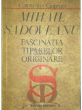 Constantin Ciopraga - Mihail Sadoveanu - Fascinația tiparelor originare (editia 1981)