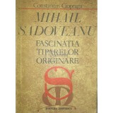 Constantin Ciopraga - Mihail Sadoveanu - Fascinatia tiparelor originare (Editia: 1981)