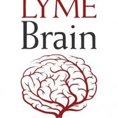 Lyme Brain: The Impact of Lyme Disease on Your Brain, and How to Reclaim Your Smarts!